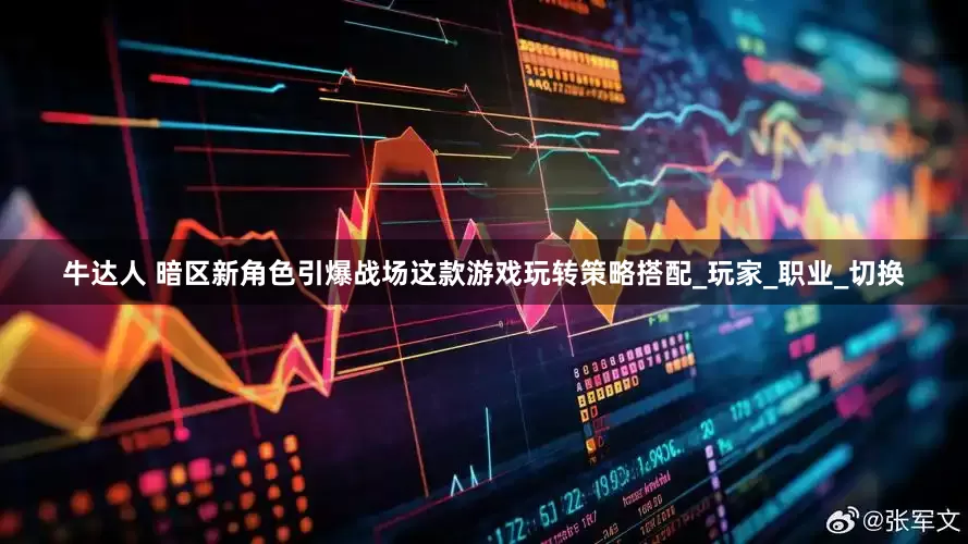 牛达人 暗区新角色引爆战场这款游戏玩转策略搭配_玩家_职业_切换