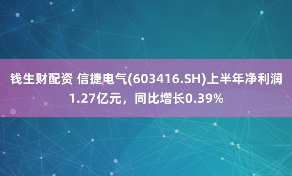 钱生财配资 信捷电气(603416.SH)上半年净利润1.27亿元，同比增长0.39%