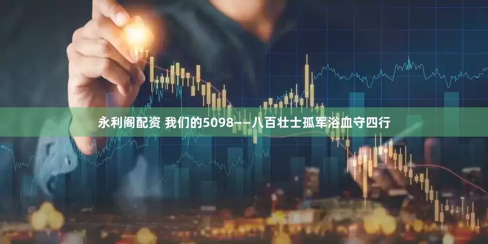 永利阁配资 我们的5098——八百壮士孤军浴血守四行