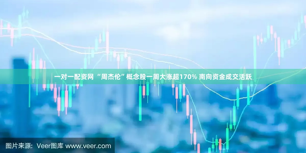 一对一配资网 “周杰伦”概念股一周大涨超170% 南向资金成交活跃
