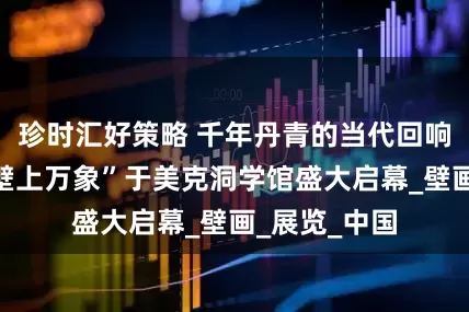 珍时汇好策略 千年丹青的当代回响：艺术展“壁上万象”于美克洞学馆盛大启幕_壁画_展览_中国