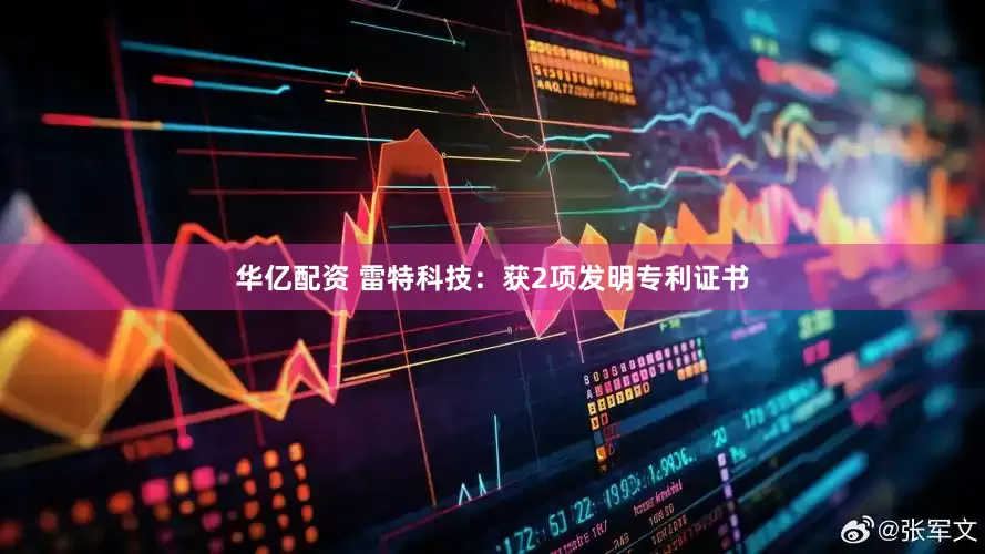 华亿配资 雷特科技：获2项发明专利证书